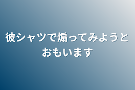 彼シャツで煽ってみようと思います