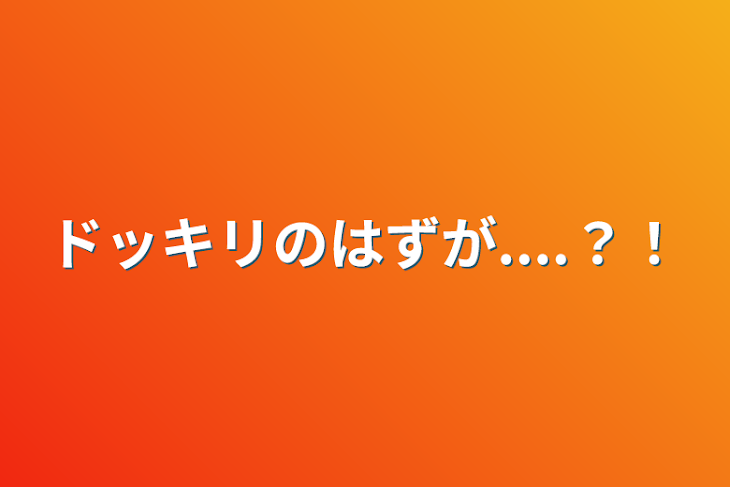 「ドッキリのはずが....？！」のメインビジュアル