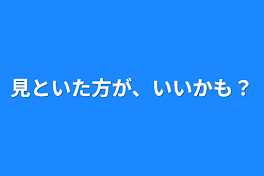 見といた方が、いいかも？