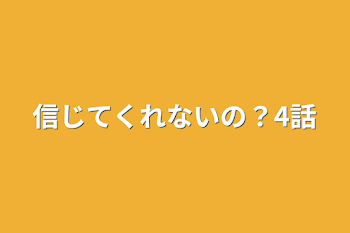 信じてくれないの？4話