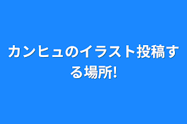 カンヒュのイラスト投稿する場所!