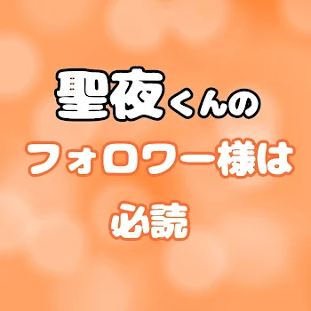 聖夜くんのフォロワー様は必読です