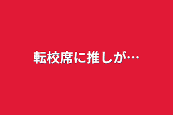 転校席に推しが…