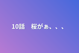 10話　桜がぁ、、、