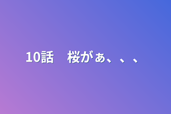 「10話　桜がぁ、、、」のメインビジュアル