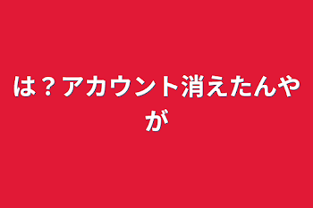 は？アカウント消えたんやが