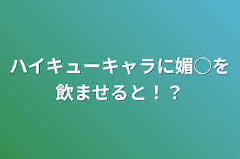 ハイキューキャラに媚○を飲ませると！？