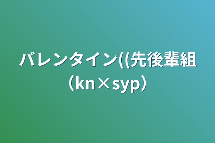 「バレンタイン((先後輩組（kn×syp）」のメインビジュアル