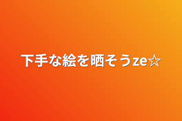 下手な絵を晒そうze☆