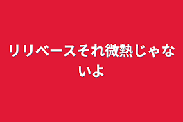 リリベースそれ微熱じゃないよ