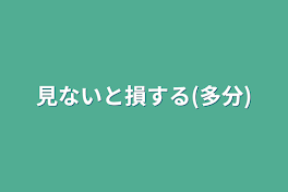 見ないと損する(多分)