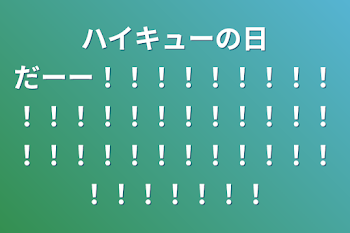 ハイキューの日だーー！！！！！！！！！！！！！！！！！！！！！！！！！！！！！！！！！！！！！！！！