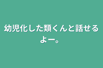 幼児化した類くんと話せるよー。