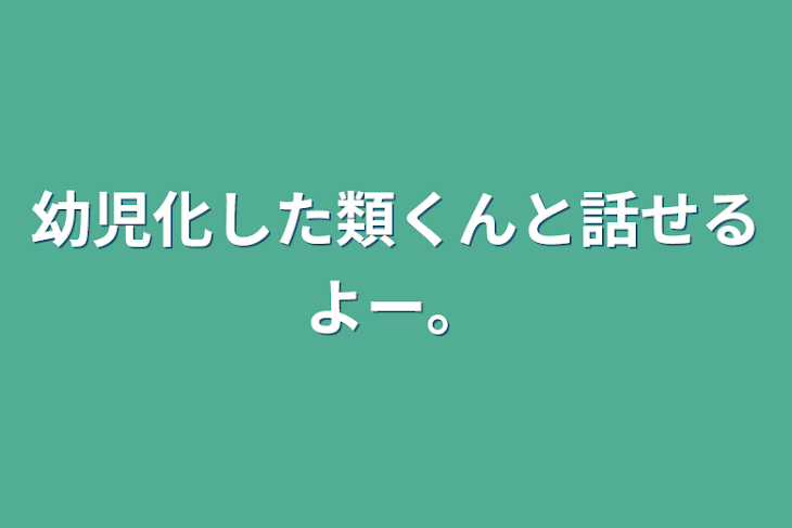 「幼児化した類くんと話せるよー。」のメインビジュアル