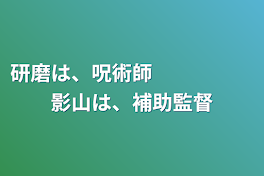 研磨は、呪術師　　　　　影山は、補助監督