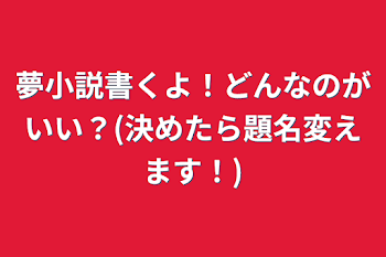 「夢小説書くよ！どんなのがいい？(決めたら題名変えます！)」のメインビジュアル