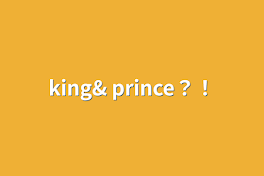 king& prince？！