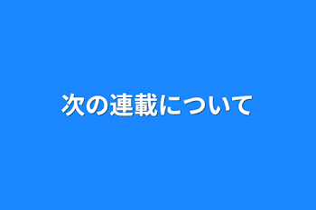 次の連載について