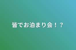 皆でお泊まり会！？