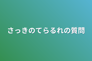 さっきのてらるれの質問