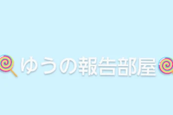 ゆうの報告部屋