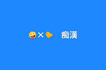 🤪×🐤　痴漢