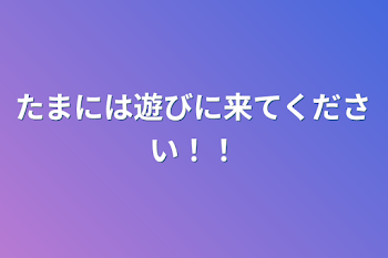 「たまには遊びに来てください！！」のメインビジュアル