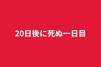 20日後に死ぬ一日目