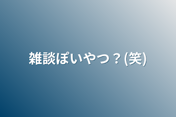 雑談ぽいやつ？(笑)