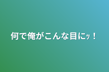 何で俺がこんな目にｯ！