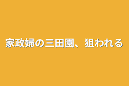 家政婦の三田園、狙われる