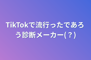 TikTokで流行ったであろう診断メーカー(？)