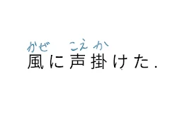 風 に 声 掛 け た .