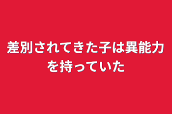 差別されてきた子は異能力を持っていた