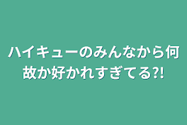 ハイキューのみんなから何故か好かれすぎてる?!