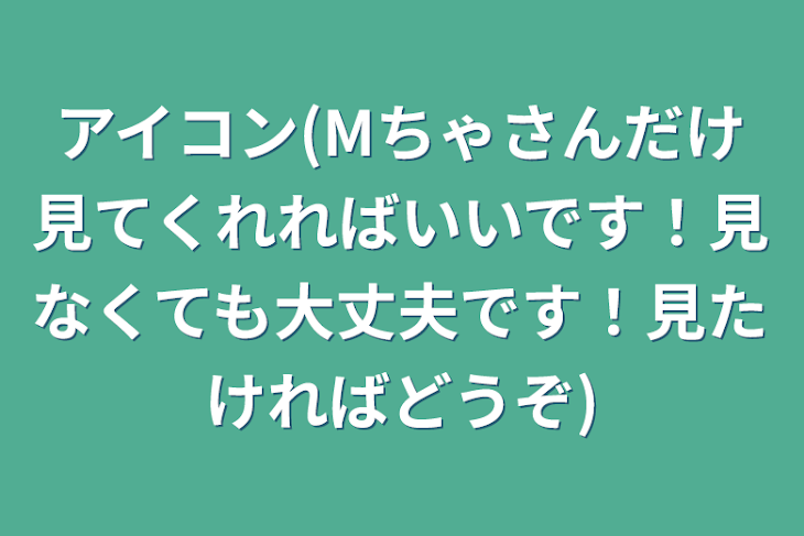 「アイコン(Mちゃさんだけ見てくれればいいです！見なくても大丈夫です！見たければどうぞ)」のメインビジュアル