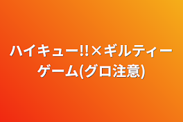 ハイキュー!!×ギルティーゲーム(グロ注意)