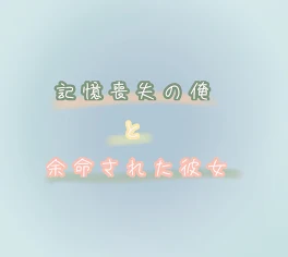 記憶喪失の俺と余命された彼女