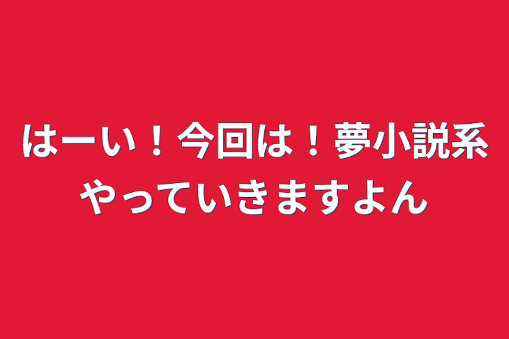 「はーい！今回は！夢小説系やっていきますよん」のメインビジュアル