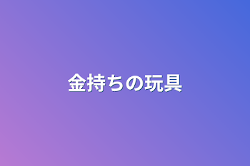 「金持ちの玩具」のメインビジュアル