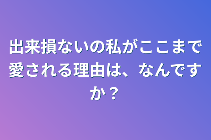 「出来損ないの私がここまで愛される理由は、なんですか？」のメインビジュアル