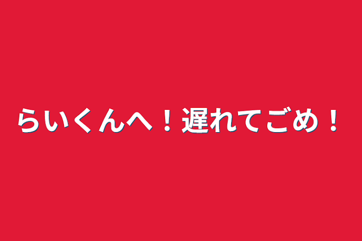 「らいくんへ！遅れてごめ！」のメインビジュアル