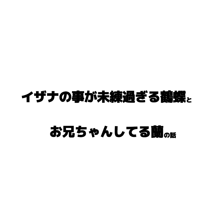 「イザナの事が未練すぎる鶴蝶とお兄ちゃんしてる蘭の話」のメインビジュアル