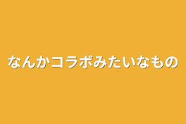 なんかコラボみたいなもの