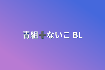 青組➕ないこ   BL