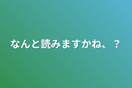 なんと読みますかね、？