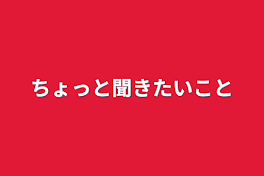 ちょっと聞きたいこと