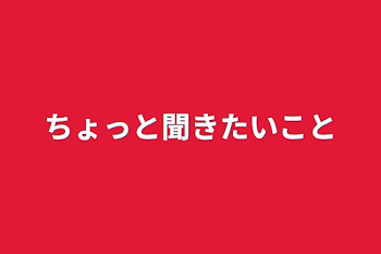 ちょっと聞きたいこと