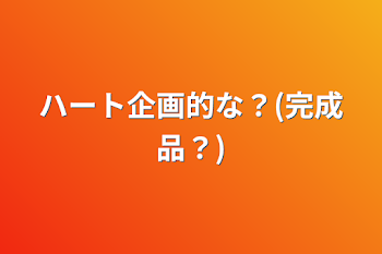 「ハート企画的な？(完成品？)」のメインビジュアル