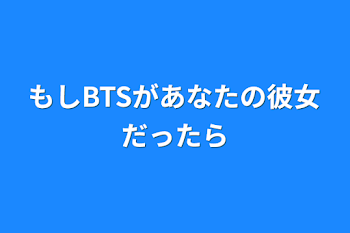 もしBTSがあなたの彼女だったら